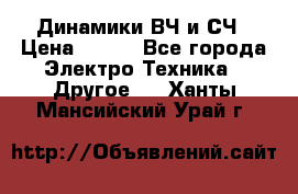 	 Динамики ВЧ и СЧ › Цена ­ 500 - Все города Электро-Техника » Другое   . Ханты-Мансийский,Урай г.